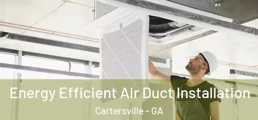  Energy Efficient Air Duct Installation Cartersville - GA