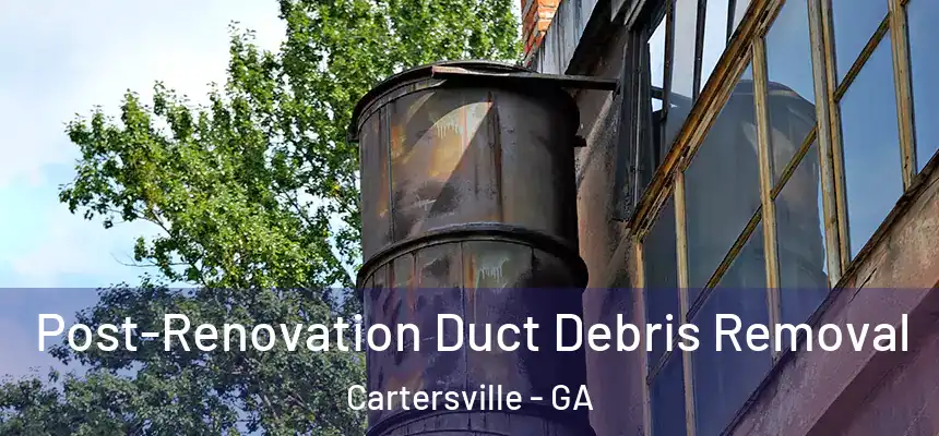  Post-Renovation Duct Debris Removal Cartersville - GA